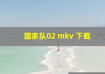 国家队02 mkv 下载